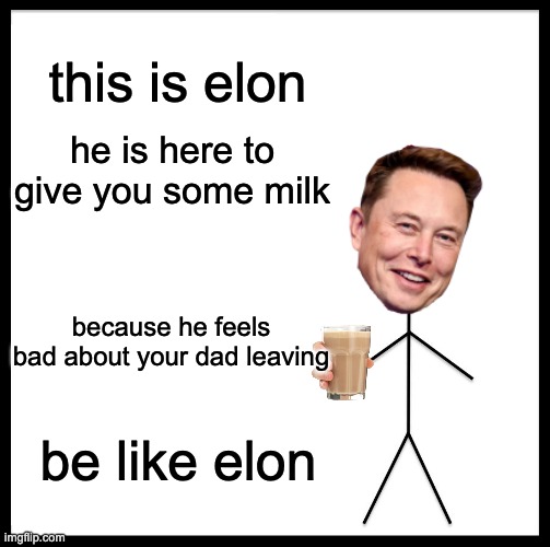 Be Like Bill Meme | this is elon; he is here to give you some milk; because he feels bad about your dad leaving; be like elon | image tagged in memes,be like bill | made w/ Imgflip meme maker