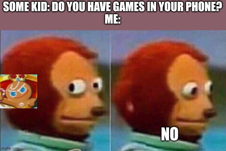 It is in fact the only game I have on my phone | SOME KID: DO YOU HAVE GAMES IN YOUR PHONE?
ME:; NO | image tagged in monkey looking away,cookie run kingdom | made w/ Imgflip meme maker