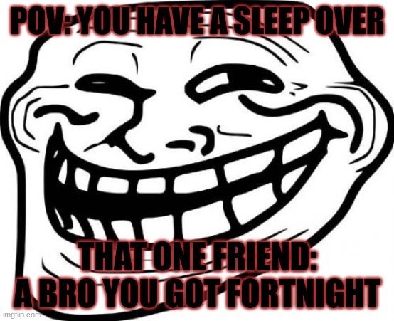 Troll Face Meme | POV: YOU HAVE A SLEEP OVER; THAT ONE FRIEND: A BRO YOU GOT FORTNIGHT | image tagged in memes,troll face | made w/ Imgflip meme maker