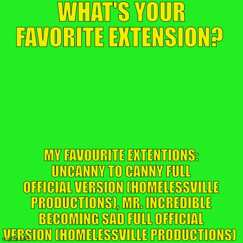 Idk Title | WHAT'S YOUR FAVORITE EXTENSION? MY FAVOURITE EXTENTIONS: UNCANNY TO CANNY FULL OFFICIAL VERSION (HOMELESSVILLE PRODUCTIONS), MR. INCREDIBLE BECOMING SAD FULL OFFICIAL VERSION (HOMELESSVILLE PRODUCTIONS) | image tagged in homelessville productions,tmdf sucks,mrdweller sucks | made w/ Imgflip meme maker