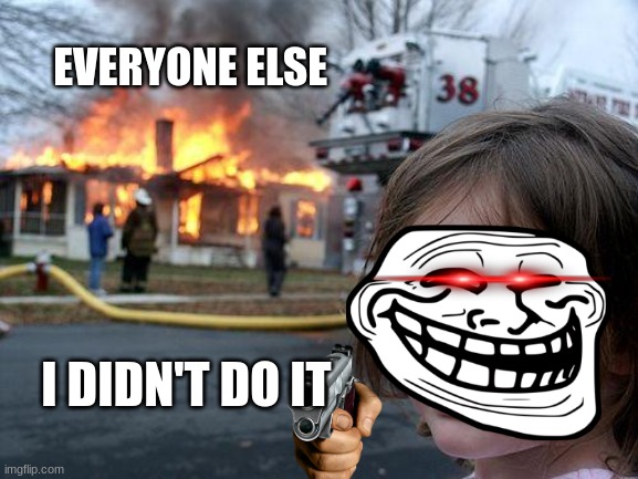 i didn't do it | EVERYONE ELSE; I DIDN'T DO IT | image tagged in memes,disaster girl | made w/ Imgflip meme maker