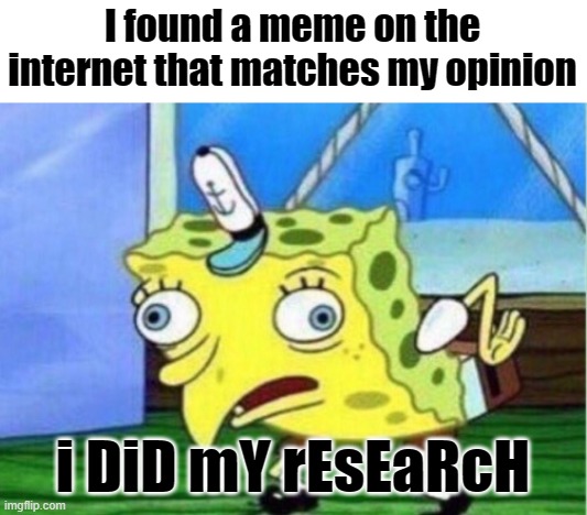 When social media lefties try to prove themselves | I found a meme on the internet that matches my opinion; i DiD mY rEsEaRcH | image tagged in memes,mocking spongebob | made w/ Imgflip meme maker