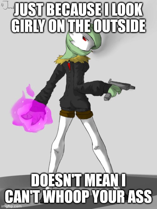 Cool art I found online | JUST BECAUSE I LOOK GIRLY ON THE OUTSIDE; DOESN'T MEAN I CAN'T WHOOP YOUR ASS | image tagged in badass gardevoir | made w/ Imgflip meme maker