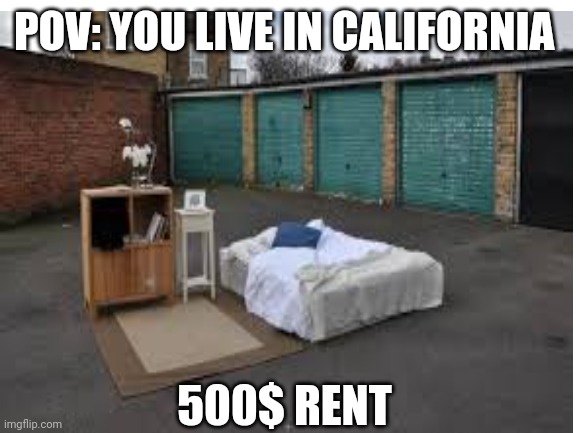POV: YOU LIVE IN CALIFORNIA; 500$ RENT | image tagged in california | made w/ Imgflip meme maker