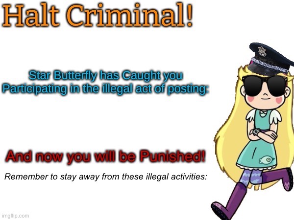 I Made This. | image tagged in halt criminal star butterfly | made w/ Imgflip meme maker