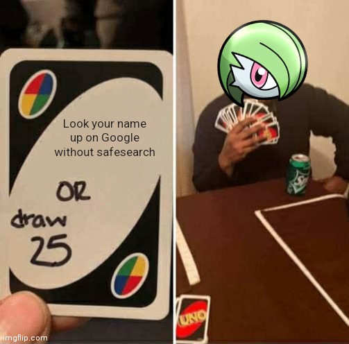 Who would look at that shit tho? | Look your name up on Google without safesearch | image tagged in memes,uno draw 25 cards | made w/ Imgflip meme maker