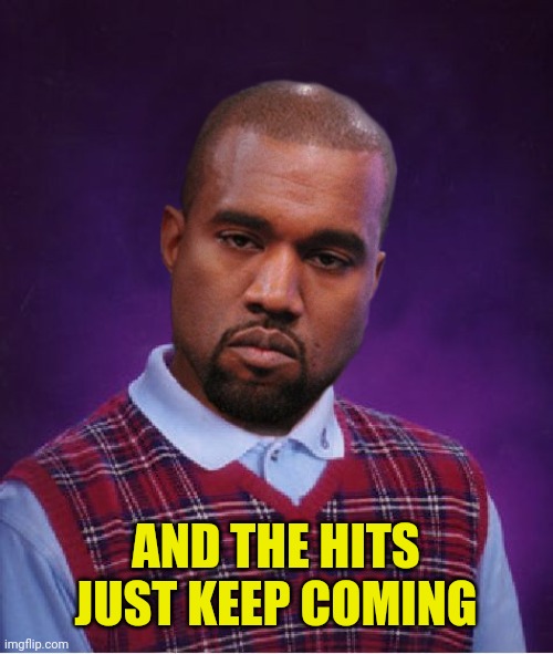 Bad Luck Kanye | AND THE HITS JUST KEEP COMING | image tagged in bad luck kanye | made w/ Imgflip meme maker