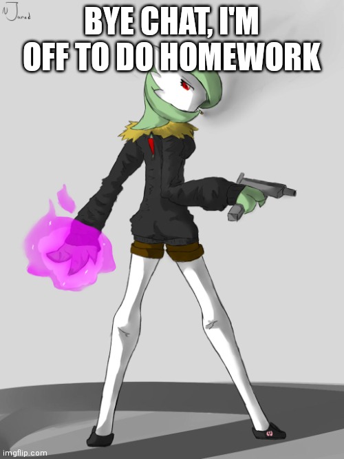 Badass Gardevoir | BYE CHAT, I'M OFF TO DO HOMEWORK | image tagged in badass gardevoir | made w/ Imgflip meme maker