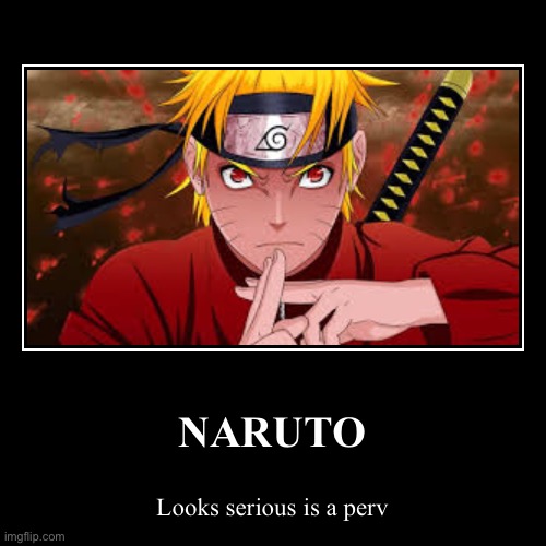 NARUTO | Looks serious is a perv | image tagged in funny,demotivationals | made w/ Imgflip demotivational maker