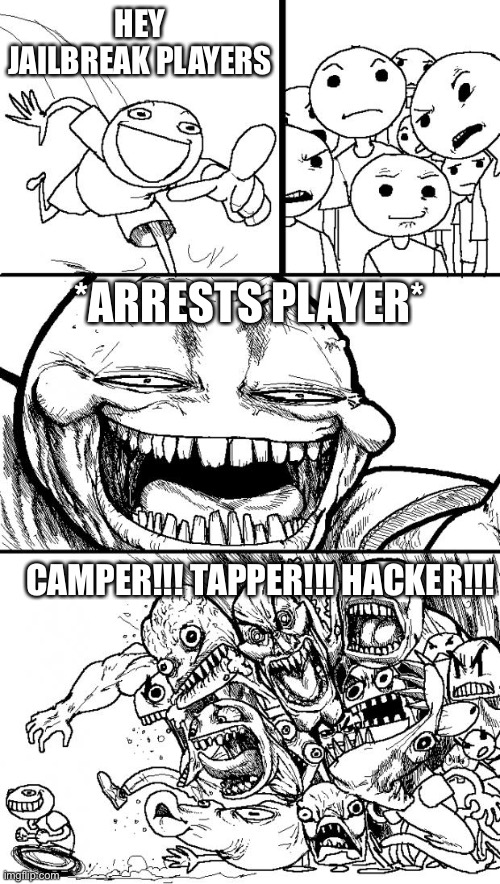 Toxic JB Players | HEY JAILBREAK PLAYERS; *ARRESTS PLAYER*; CAMPER!!! TAPPER!!! HACKER!!! | image tagged in memes,hey internet,funny,roblox,roblox meme,jailbreak | made w/ Imgflip meme maker