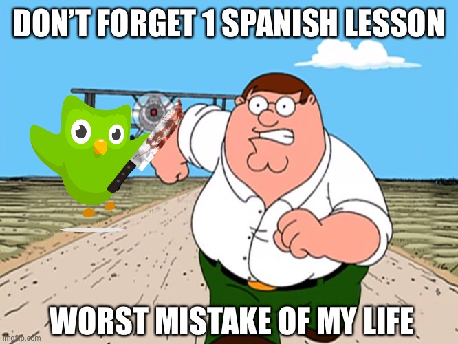 BEG FOR YOUR LIFE IN SPANISH | DON’T FORGET 1 SPANISH LESSON; WORST MISTAKE OF MY LIFE | image tagged in peter griffin running away,memes,funny,worst mistake of my life,duolingo,dank memes | made w/ Imgflip meme maker