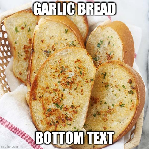 Garlic Bread |  GARLIC BREAD; BOTTOM TEXT | image tagged in garlic bread | made w/ Imgflip meme maker