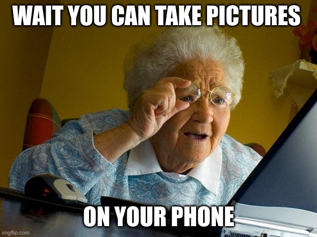 Grandma Finds The Internet | WAIT YOU CAN TAKE PICTURES; ON YOUR PHONE | image tagged in memes,grandma finds the internet | made w/ Imgflip meme maker