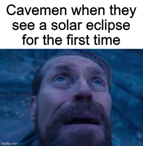NOOOOOOOOOOOOOOOOOOOOOOOOOOOOOOOOOOOOOOOOOOOOOOOOOOOOOOOO | Cavemen when they see a solar eclipse for the first time | image tagged in william dafoe looks up,cavemen | made w/ Imgflip meme maker