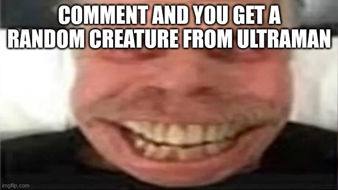 bri'ish | COMMENT AND YOU GET A RANDOM CREATURE FROM ULTRAMAN | image tagged in bri'ish | made w/ Imgflip meme maker