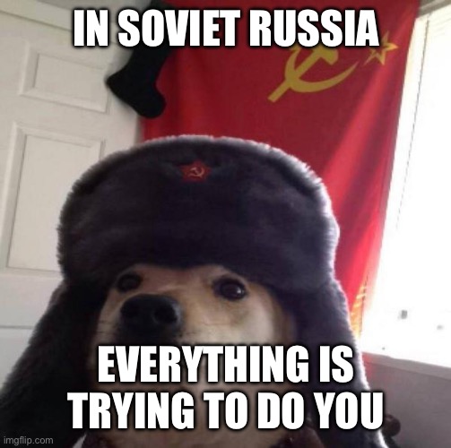 Everything can’t do you | IN SOVIET RUSSIA; EVERYTHING IS TRYING TO DO YOU | image tagged in russian doge | made w/ Imgflip meme maker