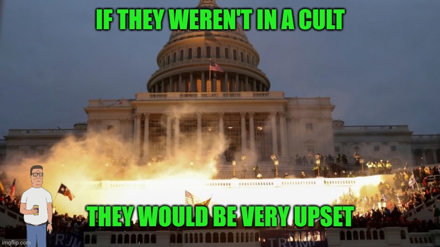 Capitol riot assault attack on democracy | IF THEY WEREN'T IN A CULT; THEY WOULD BE VERY UPSET | image tagged in capitol riot assault attack on democracy | made w/ Imgflip meme maker