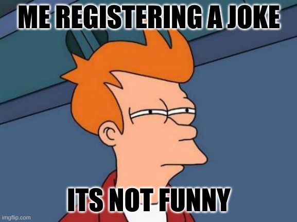 Futurama Fry | ME REGISTERING A JOKE; ITS NOT FUNNY | image tagged in memes,futurama fry | made w/ Imgflip meme maker