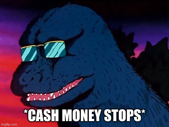 Cash Money Godzilla | *CASH MONEY STOPS* | image tagged in cash money godzilla | made w/ Imgflip meme maker