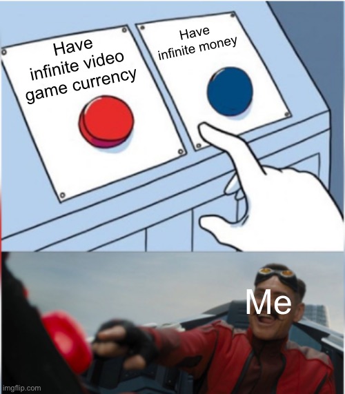 the video games cost money | Have infinite money; Have infinite video game currency; Me | image tagged in robotnik pressing red button | made w/ Imgflip meme maker