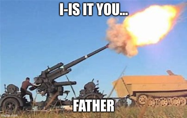 Flak gun | I-IS IT YOU... FATHER | image tagged in flak gun | made w/ Imgflip meme maker