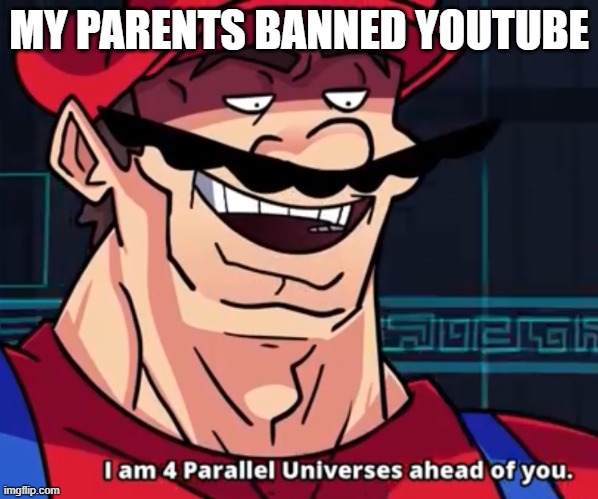 I Am 4 Parallel Universes Ahead Of You | MY PARENTS BANNED YOUTUBE | image tagged in i am 4 parallel universes ahead of you | made w/ Imgflip meme maker