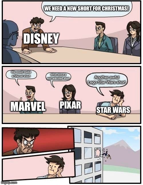 Disney Be Like | WE NEED A NEW SHORT FOR CHRISTMAS! DISNEY; We could make a Marvel short; What about a well animated short; Another awful Lego Star Wars short; PIXAR; MARVEL; STAR WARS | image tagged in memes,boardroom meeting suggestion | made w/ Imgflip meme maker