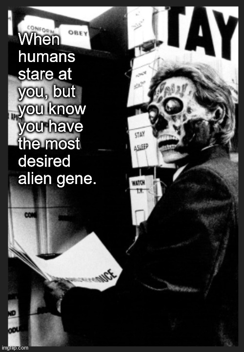 That alien gene | When humans stare at you, but you know you have the most desired alien gene. | image tagged in memes,dark | made w/ Imgflip meme maker