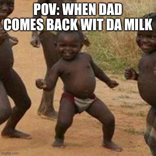 Third World Success Kid Meme | POV: WHEN DAD COMES BACK WIT DA MILK | image tagged in memes,third world success kid | made w/ Imgflip meme maker