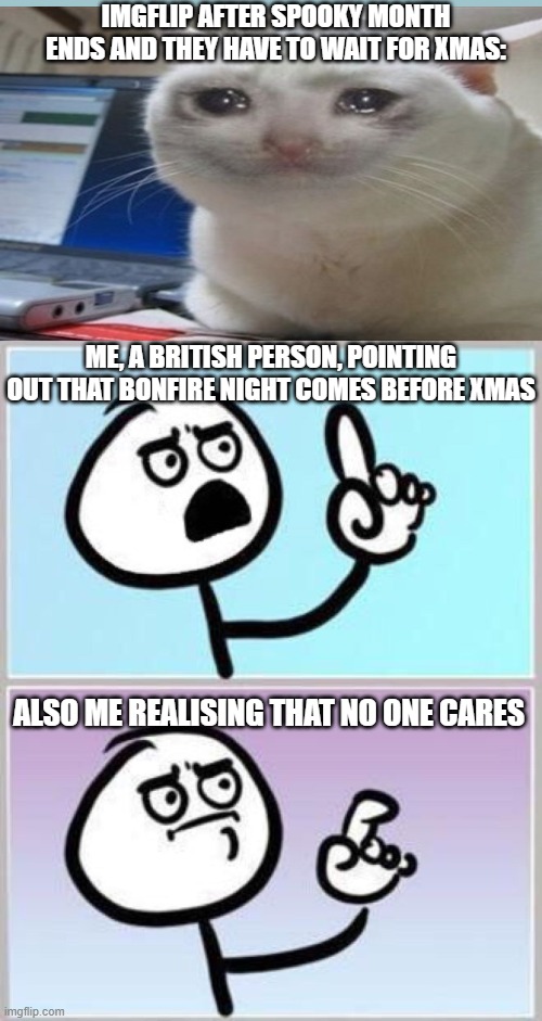 Happy Bonfire Night! | IMGFLIP AFTER SPOOKY MONTH ENDS AND THEY HAVE TO WAIT FOR XMAS:; ME, A BRITISH PERSON, POINTING OUT THAT BONFIRE NIGHT COMES BEFORE XMAS; ALSO ME REALISING THAT NO ONE CARES | image tagged in wait what,guy fawkes,christmas,memes,funny,uk | made w/ Imgflip meme maker