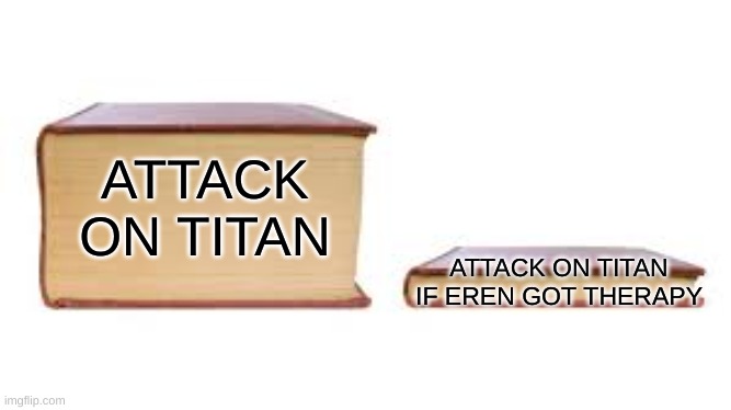 Big book small book | ATTACK ON TITAN; ATTACK ON TITAN IF EREN GOT THERAPY | image tagged in big book small book,aot,attack on titan,eren jaeger | made w/ Imgflip meme maker
