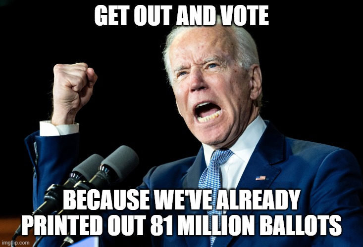 Joe Biden - Nap Times for EVERYONE! | GET OUT AND VOTE; BECAUSE WE'VE ALREADY PRINTED OUT 81 MILLION BALLOTS | image tagged in joe biden - nap times for everyone | made w/ Imgflip meme maker