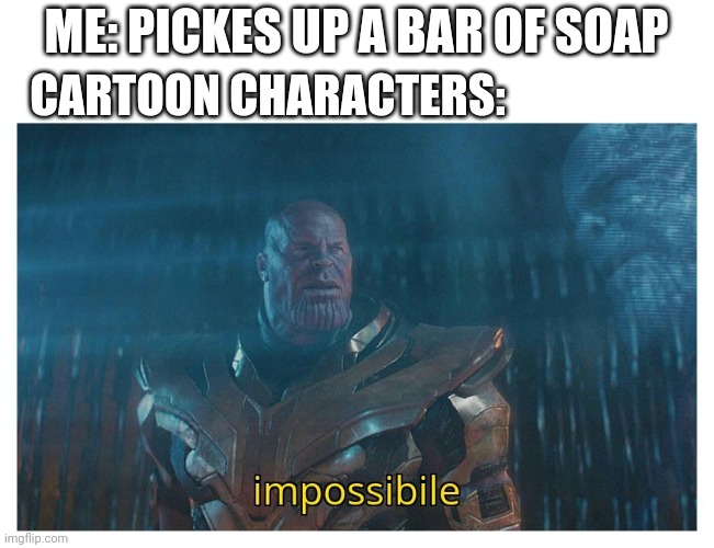 impossibile |  ME: PICKES UP A BAR OF SOAP; CARTOON CHARACTERS: | image tagged in impossibile,thanos,cartoons,soap,don't drop the soap,funny memes | made w/ Imgflip meme maker