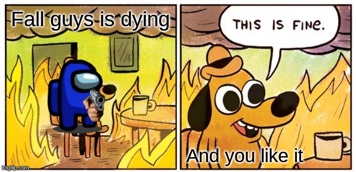 This Is Fine | Fall guys is dying; And you like it | image tagged in memes,this is fine | made w/ Imgflip meme maker