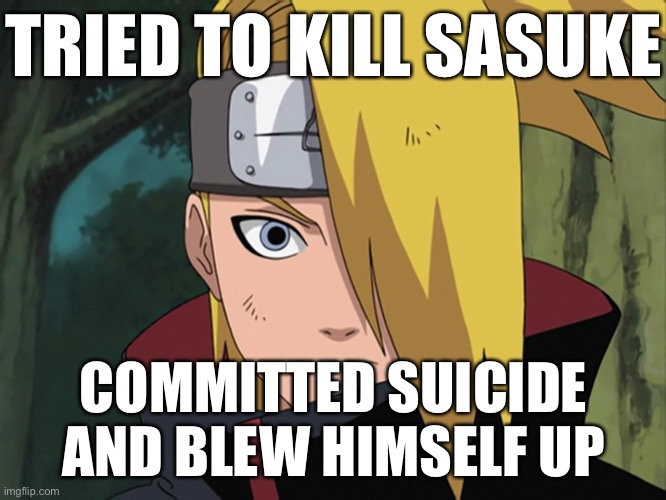 Y’all better remember this dumb thing Deidara did… | TRIED TO KILL SASUKE; COMMITTED SUICIDE AND BLEW HIMSELF UP | image tagged in deidara,sasuke,memes,suicide,naruto shippuden,i tried | made w/ Imgflip meme maker