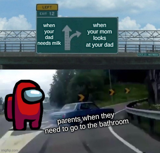 Left Exit 12 Off Ramp Meme | when your dad needs milk; when your mom looks at your dad; parents when they need to go to the bathroom | image tagged in memes,left exit 12 off ramp | made w/ Imgflip meme maker