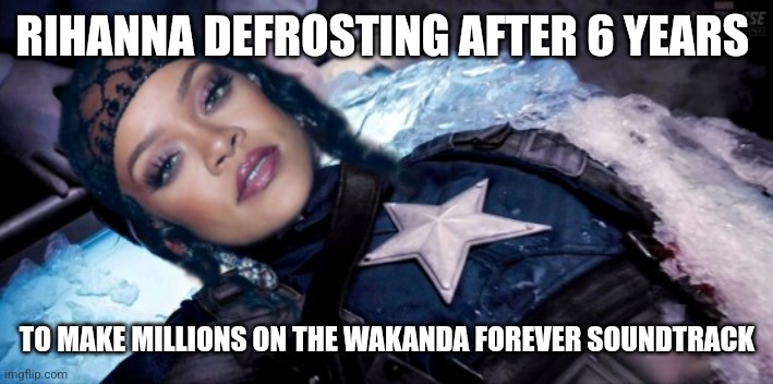 It's on replay | RIHANNA DEFROSTING AFTER 6 YEARS; TO MAKE MILLIONS ON THE WAKANDA FOREVER SOUNDTRACK | image tagged in lol,funny,memes,rihanna,wakanda forever,captain america | made w/ Imgflip meme maker
