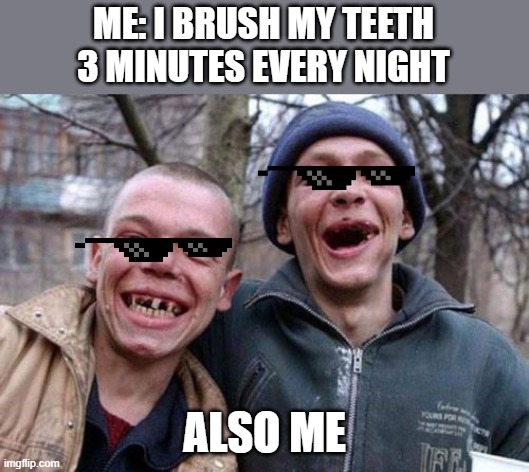 Ugly Twins | ME: I BRUSH MY TEETH 3 MINUTES EVERY NIGHT; ALSO ME | image tagged in memes,ugly twins | made w/ Imgflip meme maker