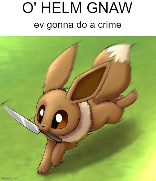 He is 100 meters from your location, start running. | O' HELM GNAW; ev gonna do a crime | image tagged in eevee with a knife,pokemon,crime | made w/ Imgflip meme maker