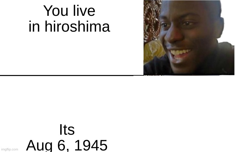 Disappointed Black Guy | You live in hiroshima; Its Aug 6, 1945 | image tagged in disappointed black guy | made w/ Imgflip meme maker