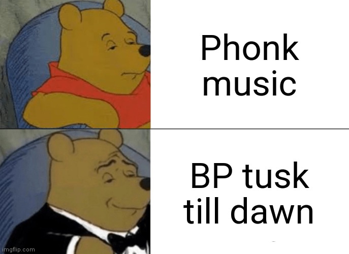 Bad piggies, inventor of phonk music | Phonk music; BP tusk till dawn | image tagged in memes,tuxedo winnie the pooh | made w/ Imgflip meme maker