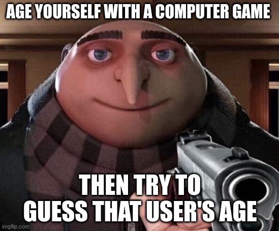 gru gun | AGE YOURSELF WITH A COMPUTER GAME; THEN TRY TO GUESS THAT USER'S AGE | image tagged in gru gun,memes,reddit,funny | made w/ Imgflip meme maker