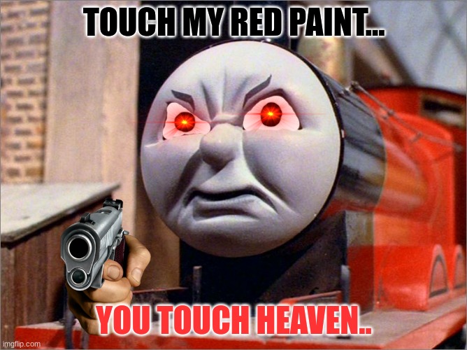 James The "RED" Engine | TOUCH MY RED PAINT... YOU TOUCH HEAVEN.. | image tagged in james the red engine angry | made w/ Imgflip meme maker