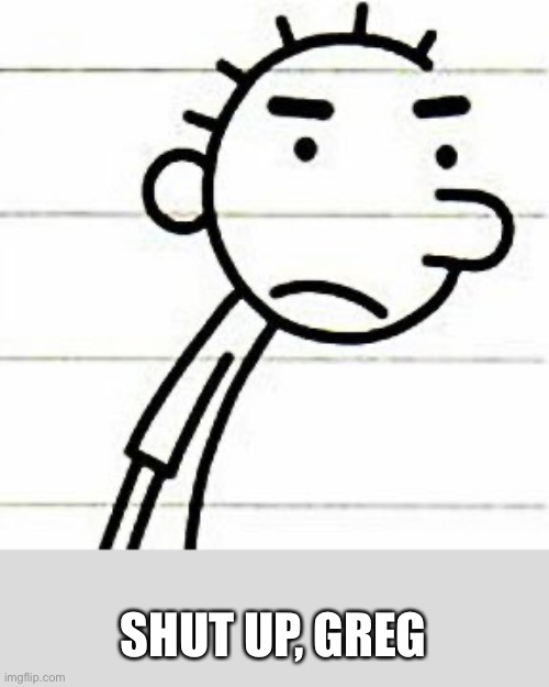 No, rodrick | SHUT UP, GREG | image tagged in no rodrick | made w/ Imgflip meme maker