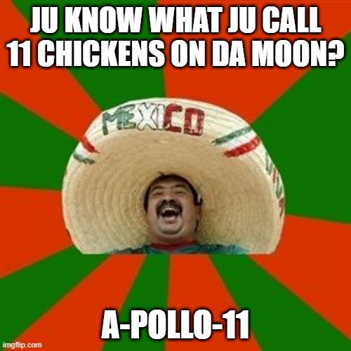 Moon Chickens | JU KNOW WHAT JU CALL 11 CHICKENS ON DA MOON? A-POLLO-11 | image tagged in succesful mexican | made w/ Imgflip meme maker