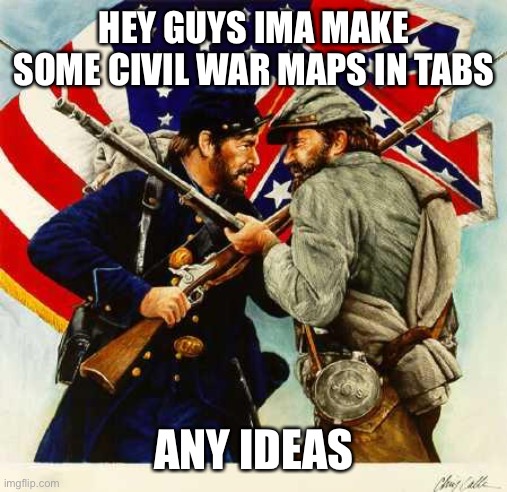 Civil War Soldiers | HEY GUYS IMA MAKE SOME CIVIL WAR MAPS IN TABS; ANY IDEAS | image tagged in civil war soldiers | made w/ Imgflip meme maker
