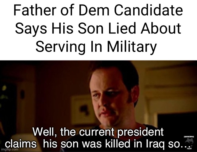 Par for the course | Well, the current president claims  his son was killed in Iraq so… | image tagged in well he's a guy so,politics lol,memes | made w/ Imgflip meme maker