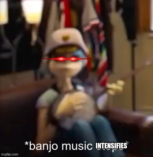 *banjo music stops* | INTENSIFIES | image tagged in banjo music stops | made w/ Imgflip meme maker