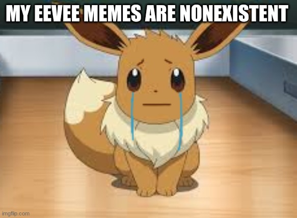 none if my things are popular ? | MY EEVEE MEMES ARE NONEXISTENT | image tagged in eevee,sad | made w/ Imgflip meme maker
