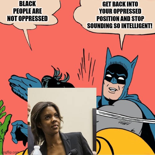 Batman Robin | BLACK PEOPLE ARE NOT OPPRESSED GET BACK INTO YOUR OPPRESSED POSITION AND STOP SOUNDING SO INTELLIGENT! | image tagged in batman robin | made w/ Imgflip meme maker